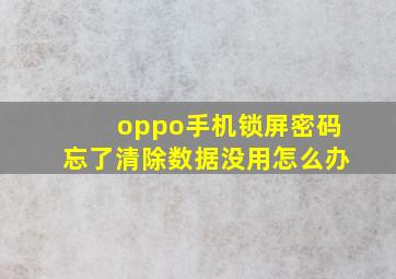 oppo手机锁屏密码忘了清除数据没用怎么办