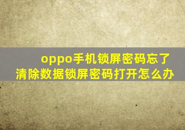 oppo手机锁屏密码忘了清除数据锁屏密码打开怎么办