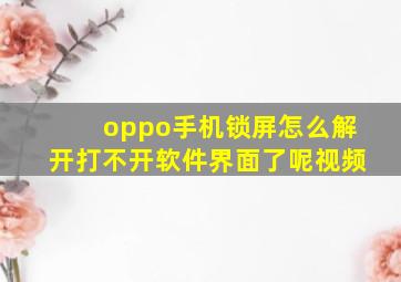 oppo手机锁屏怎么解开打不开软件界面了呢视频