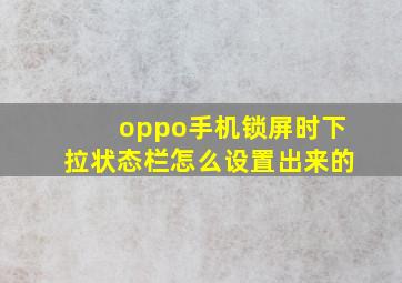 oppo手机锁屏时下拉状态栏怎么设置出来的