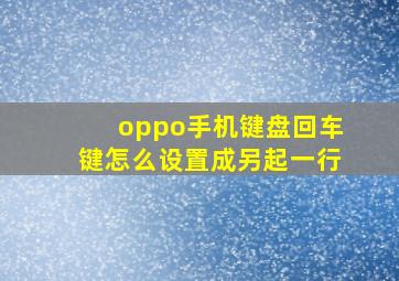 oppo手机键盘回车键怎么设置成另起一行