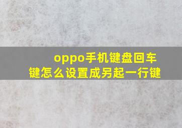 oppo手机键盘回车键怎么设置成另起一行键