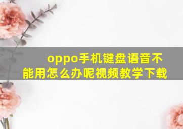 oppo手机键盘语音不能用怎么办呢视频教学下载