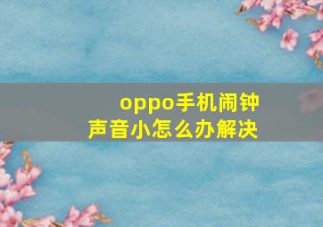 oppo手机闹钟声音小怎么办解决