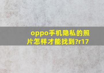 oppo手机隐私的照片怎样才能找到?r17