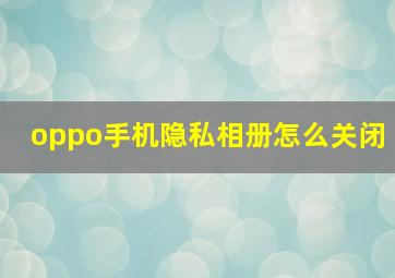 oppo手机隐私相册怎么关闭