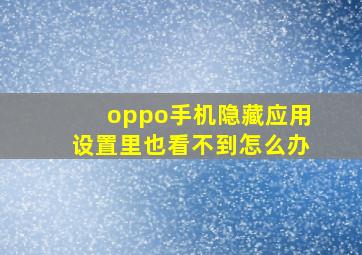 oppo手机隐藏应用设置里也看不到怎么办