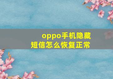 oppo手机隐藏短信怎么恢复正常