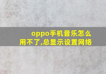 oppo手机音乐怎么用不了,总显示设置网络