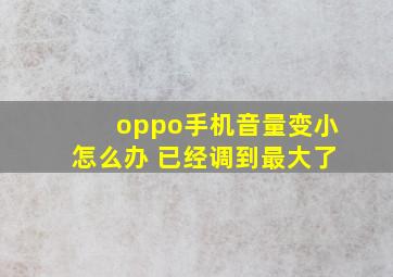 oppo手机音量变小怎么办 已经调到最大了