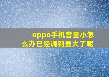 oppo手机音量小怎么办已经调到最大了呢