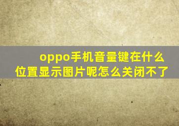 oppo手机音量键在什么位置显示图片呢怎么关闭不了