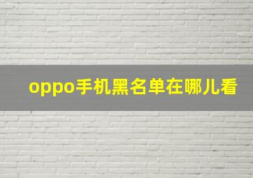 oppo手机黑名单在哪儿看