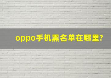 oppo手机黑名单在哪里?