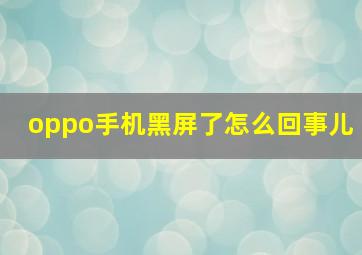 oppo手机黑屏了怎么回事儿