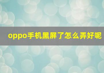 oppo手机黑屏了怎么弄好呢