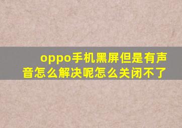 oppo手机黑屏但是有声音怎么解决呢怎么关闭不了