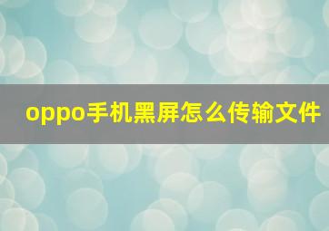 oppo手机黑屏怎么传输文件