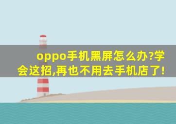 oppo手机黑屏怎么办?学会这招,再也不用去手机店了!