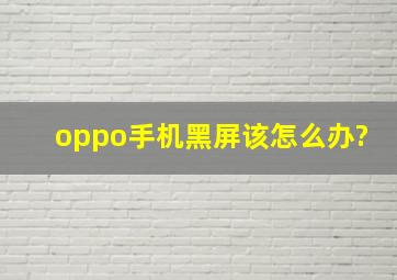 oppo手机黑屏该怎么办?