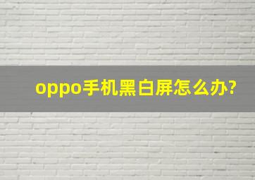 oppo手机黑白屏怎么办?