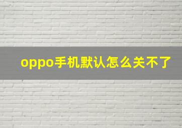 oppo手机默认怎么关不了