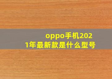 oppo手机2021年最新款是什么型号