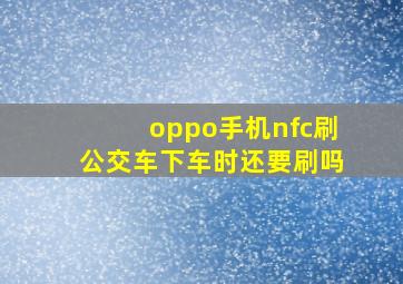 oppo手机nfc刷公交车下车时还要刷吗