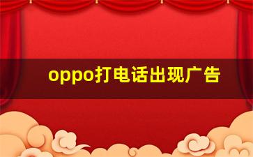 oppo打电话出现广告