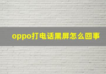 oppo打电话黑屏怎么回事