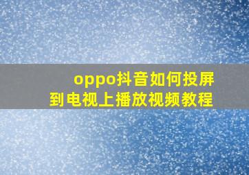 oppo抖音如何投屏到电视上播放视频教程