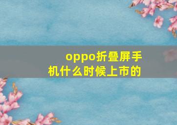 oppo折叠屏手机什么时候上市的