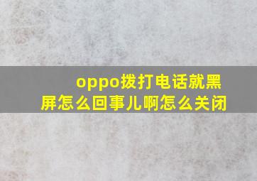 oppo拨打电话就黑屏怎么回事儿啊怎么关闭