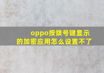 oppo按拨号键显示的加密应用怎么设置不了