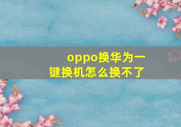 oppo换华为一键换机怎么换不了