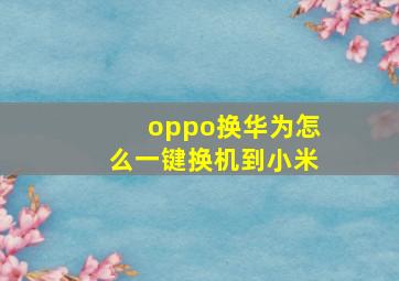 oppo换华为怎么一键换机到小米