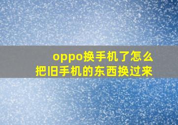 oppo换手机了怎么把旧手机的东西换过来