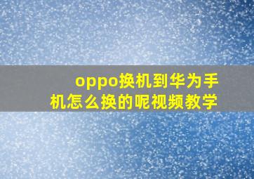 oppo换机到华为手机怎么换的呢视频教学