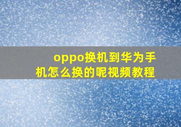 oppo换机到华为手机怎么换的呢视频教程