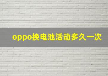 oppo换电池活动多久一次