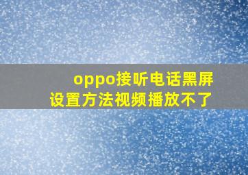 oppo接听电话黑屏设置方法视频播放不了