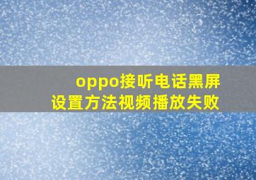 oppo接听电话黑屏设置方法视频播放失败