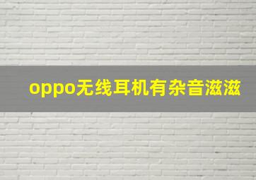 oppo无线耳机有杂音滋滋