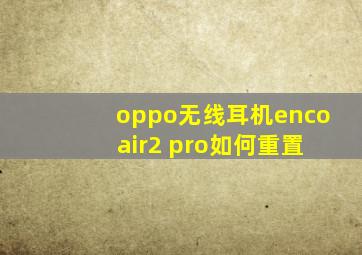 oppo无线耳机enco air2 pro如何重置