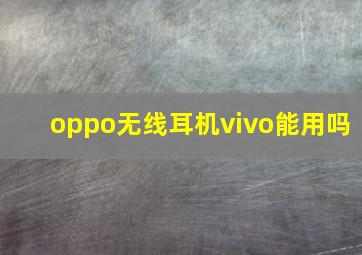 oppo无线耳机vivo能用吗