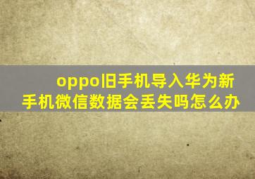 oppo旧手机导入华为新手机微信数据会丢失吗怎么办