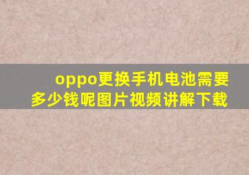 oppo更换手机电池需要多少钱呢图片视频讲解下载