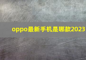 oppo最新手机是哪款2023