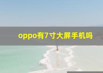 oppo有7寸大屏手机吗