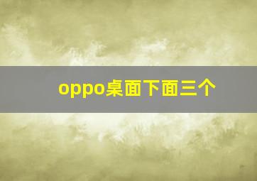 oppo桌面下面三个